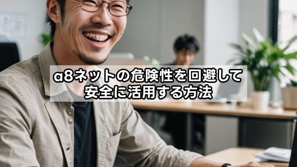 a8ネットの危険性を回避して安全に活用する方法