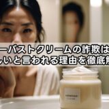 シルキーバストクリームの詐欺は本当？怪しいと言われる理由を徹底解説
