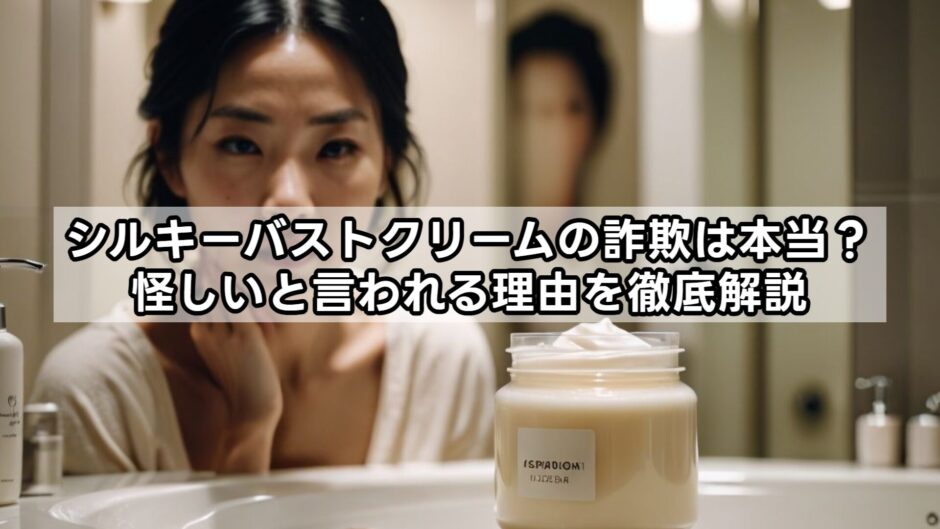 シルキーバストクリームの詐欺は本当？怪しいと言われる理由を徹底解説