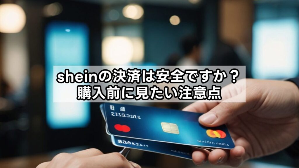 sheinの決済は安全ですか？購入前に見たい注意点