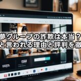 夢グループの詐欺は本当？怪しいと言われる理由と評判を徹底解説