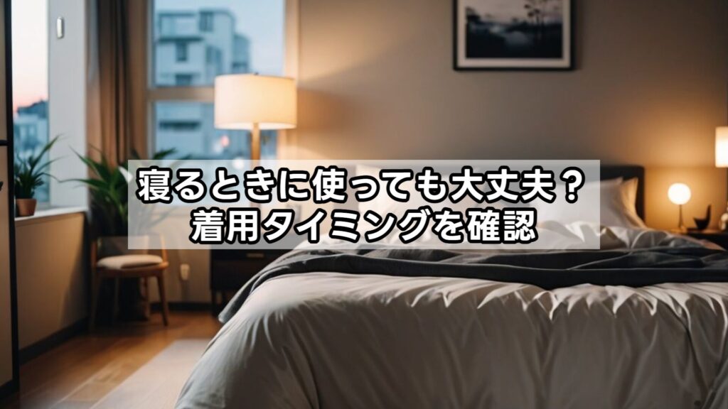 寝るときに使っても大丈夫？着用タイミングを確認